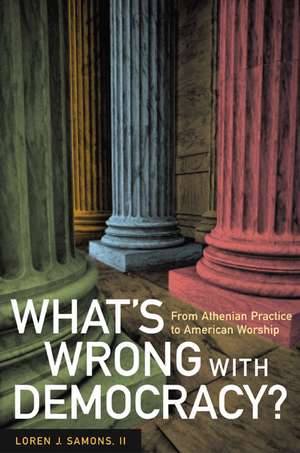 What′s Wrong with Democracy? – From Athenian Practice to American Worship de Loren J Samons