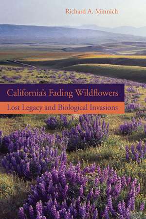 California′s Fading Wildflowers – Lost Legacy and Biological Invasions de Richard A Minnich