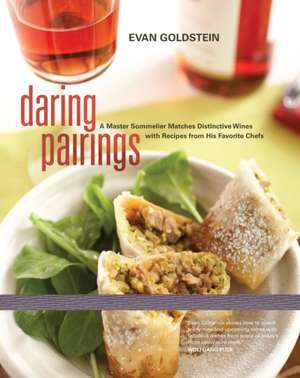 Daring Pairings – A Master Sommelier Matches Distinctive Wines with Recipes from His Favorite Chefs de Evan Goldstein