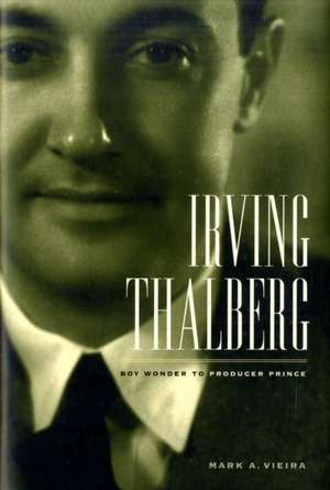 Irving Thalberg – Boy Wonder to Producer Prince de Mark A. Vieira