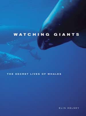 Watching Giants – The Secret Lives of Whales de Elin Kelsey