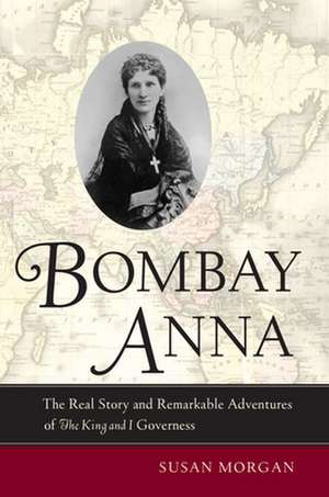 Bombay Anna – The Real Story and Remarkable Adventures of the King and I Governess de Susan Morgan