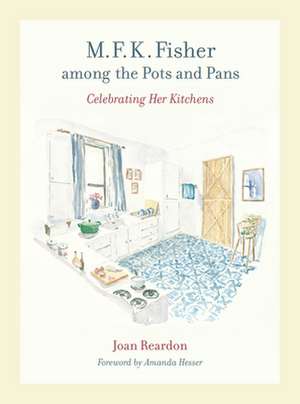 M.F.K Fisher among the Pots and Pans – Celebrating Her Kitchens de Joan Reardon