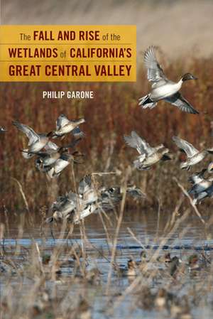 The Fall and Rise of the Wetlands of California′s Great Central Valley de Philip Garone