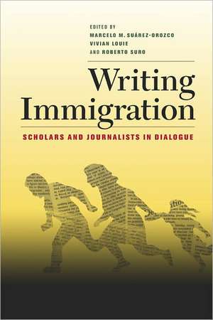 Writing Immigration – Scholars and Journalists in Dialogue de Marcelo Suarez–orozco