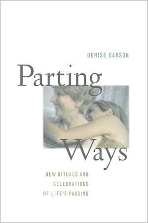 Parting Ways – New Rituals and Celebrations of Life′s Passing de Denise Carson