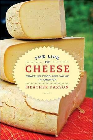 The Life of Cheeses – Crafting Food and Value in America de Heather Paxson