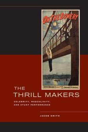 The Thrill Makers – Celebrity, Masculinity, and Stunt Performance de Jacob Smith