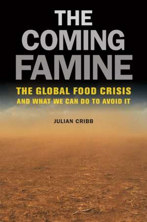 The Coming Famine – The Global Food Crisis and What We Can Do To Avoid It de Julian Cribb