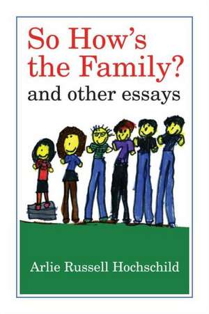 So How′s the Family? – And Other Essays de Arlie Russell Hochschild