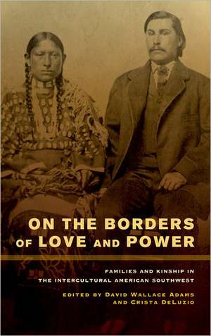 On the Borders of Love and Power – Families and Kinship in the Intercultural American Southwest de David Wallace Adams