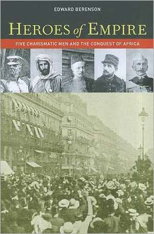 Heroes of Empire – Five Charismatic Men and the Conquest of Africa de Edward Berenson