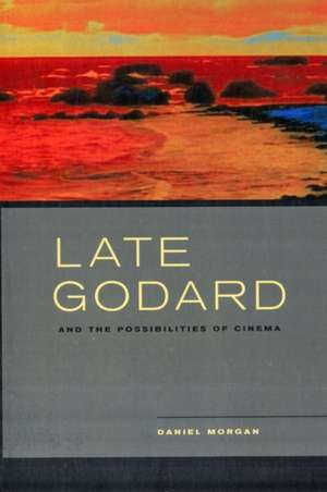 Late Godard and the Possibilities of Cinema de Daniel Morgan