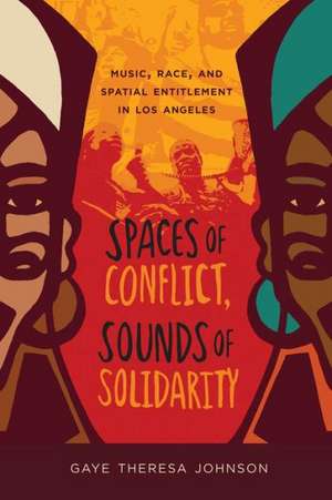 Spaces of Conflict, Sounds of Solidarity – Music, Race and Spatial Entitlement in Los Angeles de Gaye Theresa Johnson