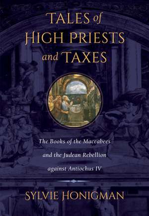 Tales of High Priests and Taxes – The Books of the Maccabees and the Judean Rebellion against Antiochos IV de Sylvie Honigman