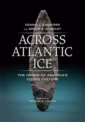 Across Atlantic Ice – The Origin of America′s Clovis Culture de Dennis Stanford