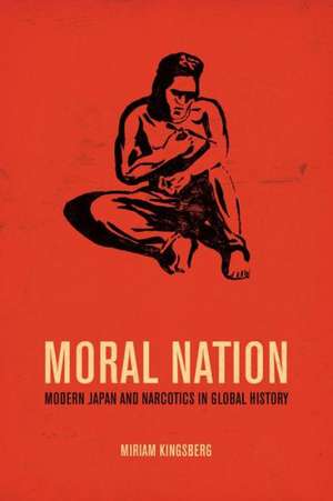 Moral Nation – Modern Japan and Narcotics in Global History de Miriam Kingsberg