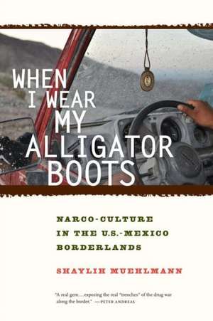 When I Wear My Alligator Boots – Narco–Trafficking in the US–Mexico Borderlands de Shaylih Muehlmann