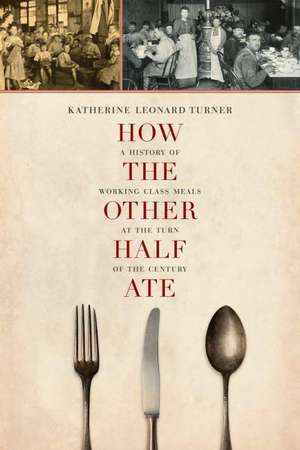 How the Other Half Ate – A History of Working–Class Meals at the Turn of the Century de Katherine Leona Turner