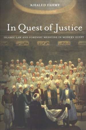 In Quest of Justice – Islamic Law and Forensic Medicine in Modern Egypt de Khaled Fahmy