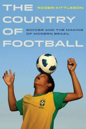 The Country of Football – Soccer and the Making of Modern Brazil de Roger Kittleson