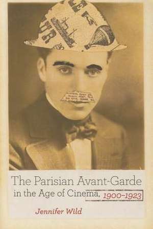 The Parisian Avant–Garde in the Age of Cinema, 1900–1923 de Jennifer Wild