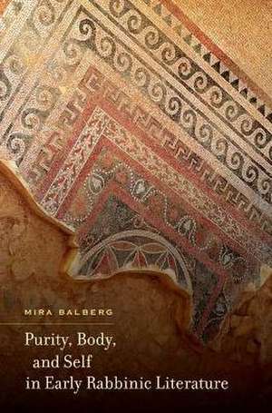 Purity, Body, and Self in Early Rabbinic Literature de Mira Balberg