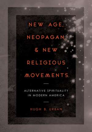 New Age, Neopagan, and New Religious Movements – Alternative Spirituality in Contemporary America de Hugh B. Urban