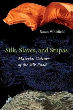 Silk, Slaves, and Stupas – Material Culture of the Silk Road de Susan Whitfield