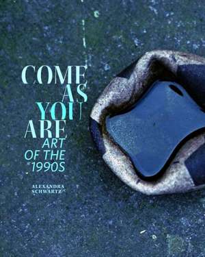 Come as You Are – Art of the 1990s de Alexandra Schwartz