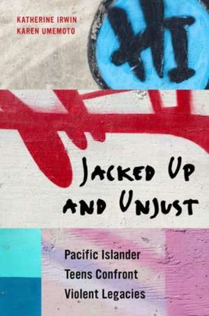 Jacked Up and Unjust – Pacific Islander Teens Confront Violent Legacies de Katherine Irwin