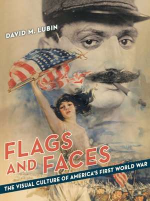 Flags and Faces – The Visual Culture of America′s First World War de David M. Lubin