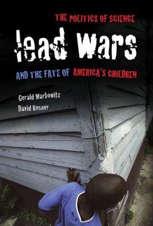 Lead Wars – The Politics of Science and the Fate of America`s Children de Gerald Markowitz