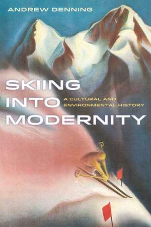 Skiing into Modernity – A Cultural and Environmental History de Andrew Denning