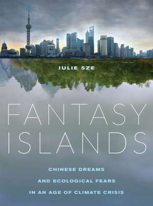 Fantasy Islands – Chinese Dreams and Ecological Fears in an Age of Climate Crisis de Julie Sze