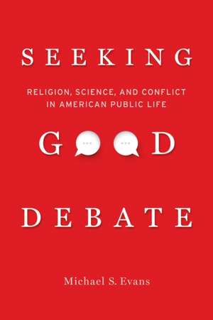 Seeking Good Debate – Religion, Science, and Conflict in American Public Life de Michael S. Evans