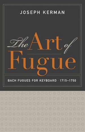 The Art of Fugue – Bach Fugues for Keyboard, 1715 1750 de Joseph Kerman