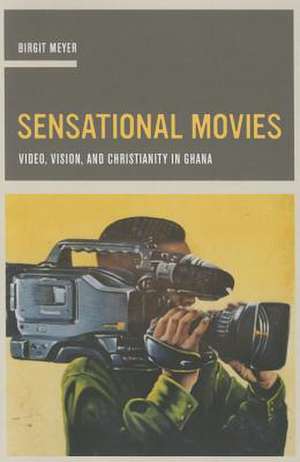 Sensational Movies – Video, Vision, and Christianity in Ghana de Birgit Meyer