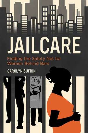 Jailcare – Finding the Safety Net for Women Behind Bars de Carolyn Sufrin