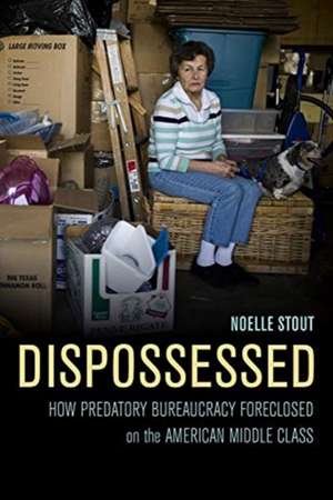 Dispossessed – How Predatory Bureaucracy Foreclosed on the American Middle Class de Noelle Stout