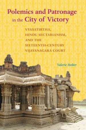 Polemics and Patronage in the City of Victory – Vyasatirtha, Hindu Sectarianism, and the Sixteenth–Century Vijayanagara Court de Valerie Stoker