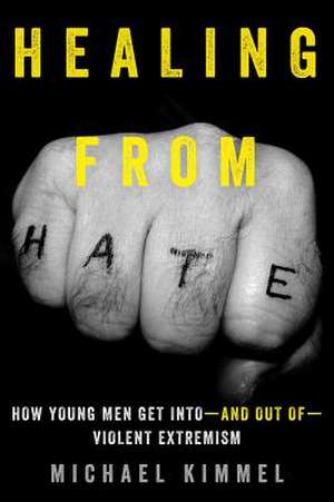 Healing from Hate – How Young Men Get Into and Out of Violent Extremism de Michael Kimmel