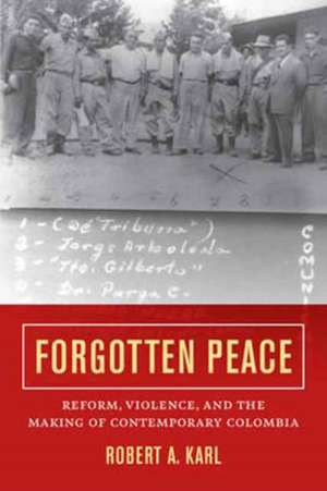 Forgotten Peace – Reform, Violence, and the Making of Contemporary Colombia de Robert A. Karl