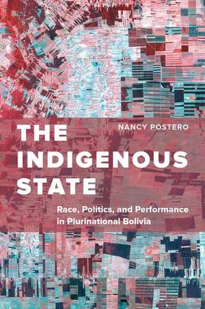 The Indigenous State – Race, Politics, and Performance in Plurinational Bolivia de Nancy Postero