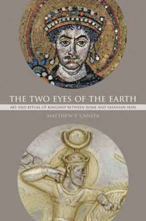 The Two Eyes of the Earth – Art and Ritual of Kingship between Rome and Sasanian Iran de Matthew P. Canepa