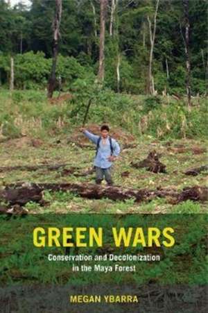 Green Wars – Conservation and Decolonization in the Maya Forest de Megan Ybarra