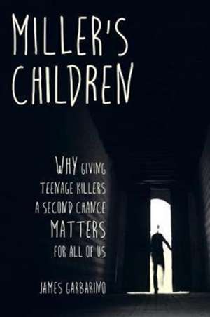 Miller`s Children – Why Giving Teenage Killers a Second Chance Matters for All of Us de James Garbarino