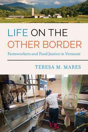 Life on the Other Border – Farmworkers and Food Justice in Vermont de Teresa M. Mares