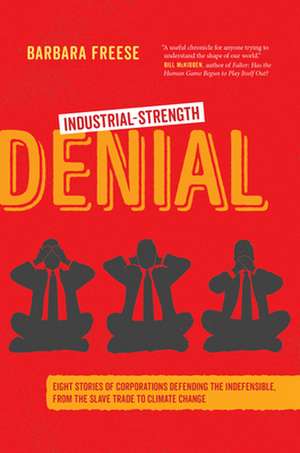 Industrial–Strength Denial – Eight Stories of Corporations Defending the Indefensible, from the Slave Trade to Climate Change de Barbara Freese