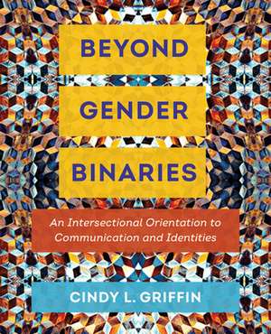 Beyond Gender Binaries – An Intersectional Orientation to Communication and Identities de Cindy L. Griffin